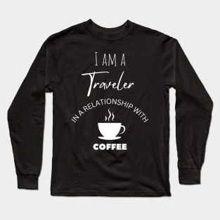 I am a Traveler in a relationship with Coffee Long Sleeve T-Shirt